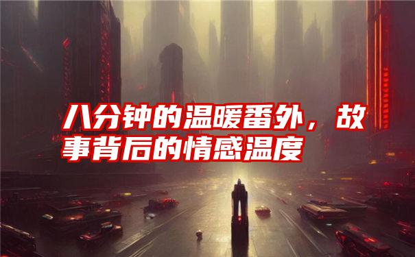 八分钟的温暖番外,故事背后的情感温度