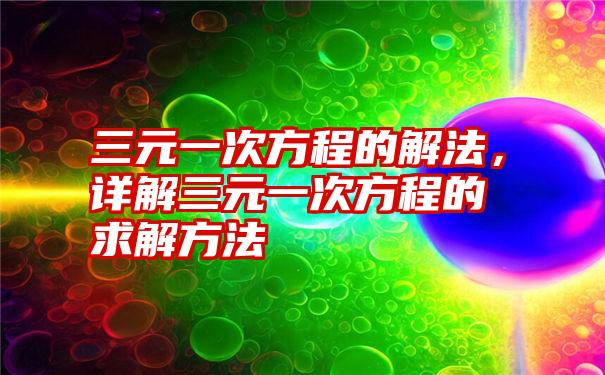 三元一次方程的解法，详解三元一次方程的求解方法