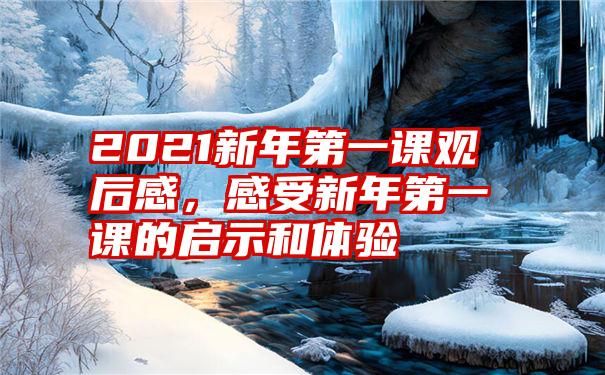 2021新年第一课观后感，感受新年第一课的启示和体验