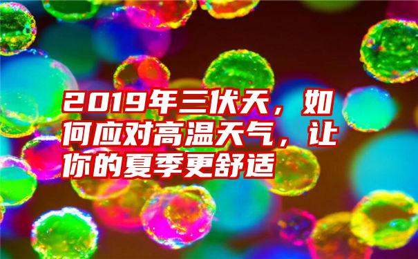 2019年三伏天，如何应对高温天气，让你的夏季更舒适