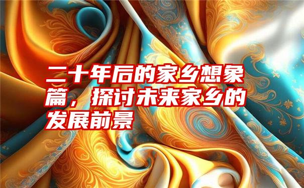 二十年后的家乡想象篇,探讨未来家乡的发展前景