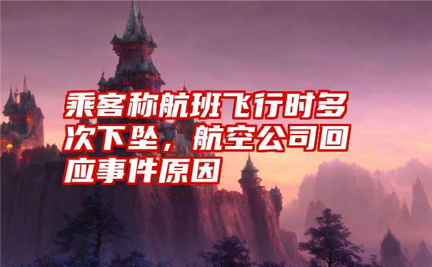 乘客称航班飞行时多次下坠,航空公司回应事件原因