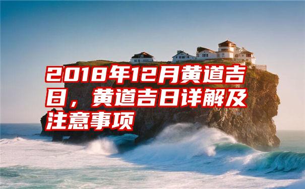 2018年12月黄道吉日，黄道吉日详解及注意事项