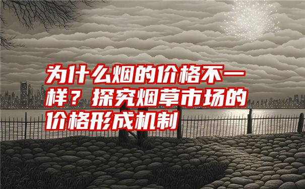 为什么烟的价格不一样？探究烟草市场的价格形成机制