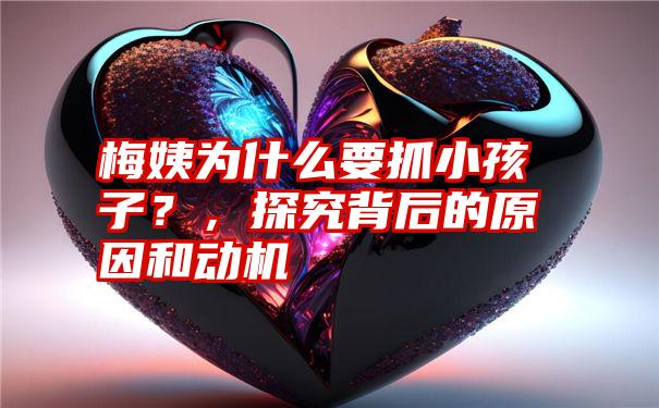 梅姨为什么要抓小孩子?,探究背后的原因和动机