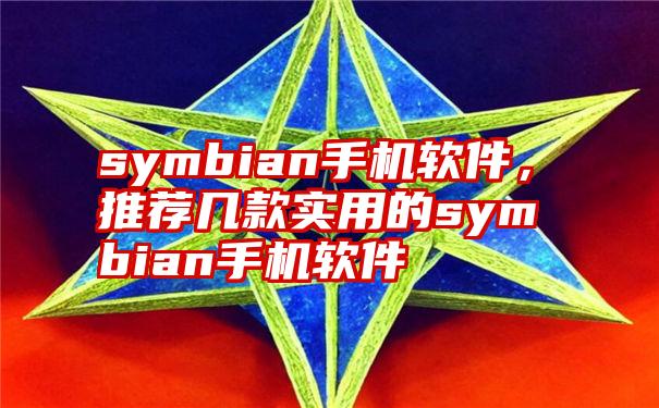 symbian手机软件，推荐几款实用的symbian手机软件