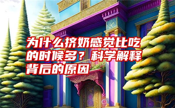 为什么挤奶感觉比吃的时候多？科学解释背后的原因