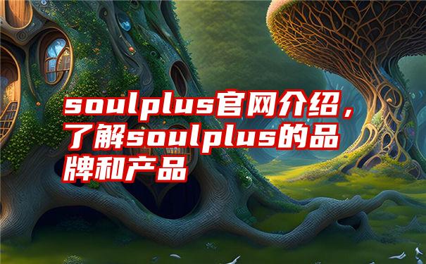 soulplus官网介绍，了解soulplus的品牌和产品