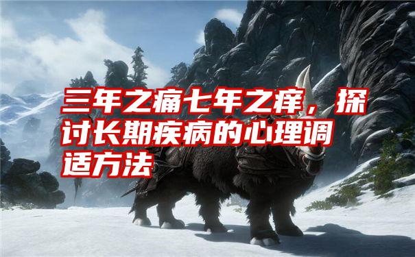 三年之痛七年之痒,探讨长期疾病的心理调适方法