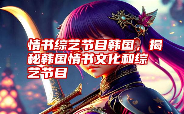 情书综艺节目韩国,揭秘韩国情书文化和综艺节目