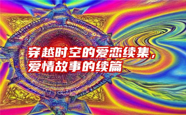 穿越时空的爱恋续集，爱情故事的续篇