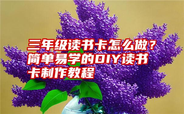 三年级读书卡怎么做？简单易学的DIY读书卡制作教程