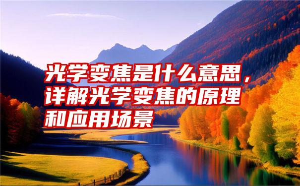 光学变焦是什么意思,详解光学变焦的原理和应用场景