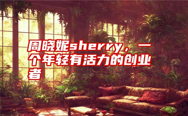 周晓妮sherry，一个年轻有活力的创业者