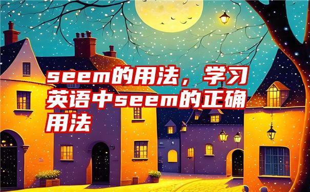 seem的用法，学习英语中seem的正确用法