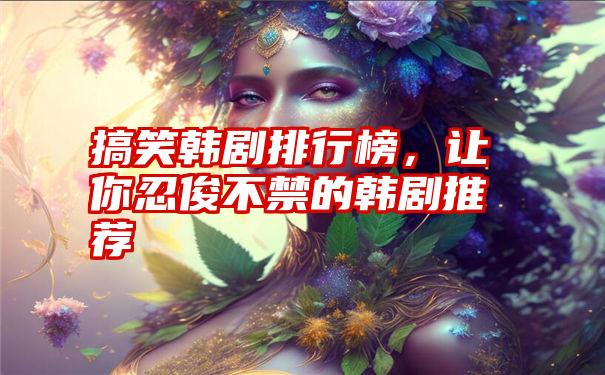 搞笑韩剧排行榜，让你忍俊不禁的韩剧推荐