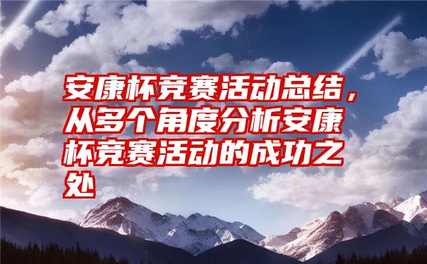 安康杯竞赛活动总结，从多个角度分析安康杯竞赛活动的成功之处