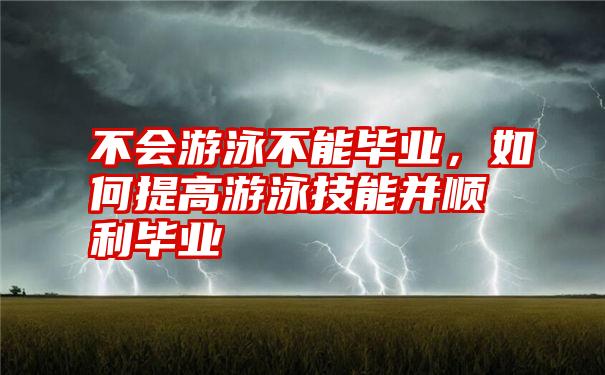 不会游泳不能毕业,如何提高游泳技能并顺利毕业
