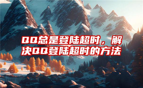 QQ总是登陆超时，解决QQ登陆超时的方法