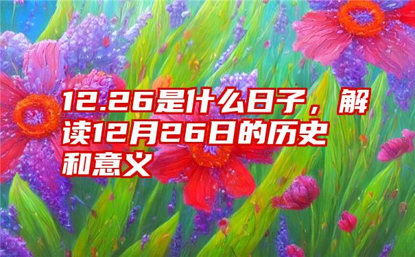 12.26是什么日子，解读12月26日的历史和意义