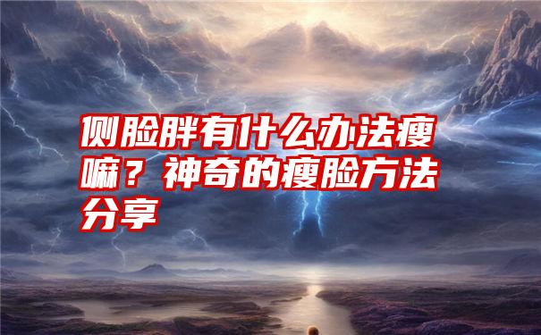 侧脸胖有什么办法瘦嘛？神奇的瘦脸方法分享