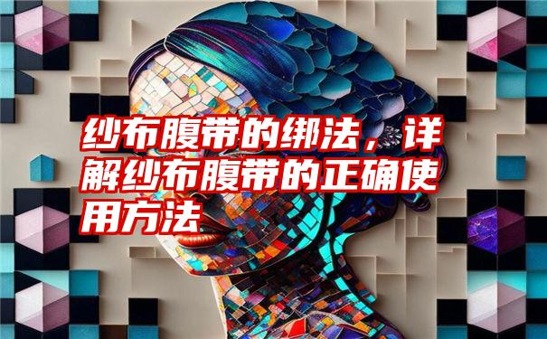 纱布腹带的绑法，详解纱布腹带的正确使用方法