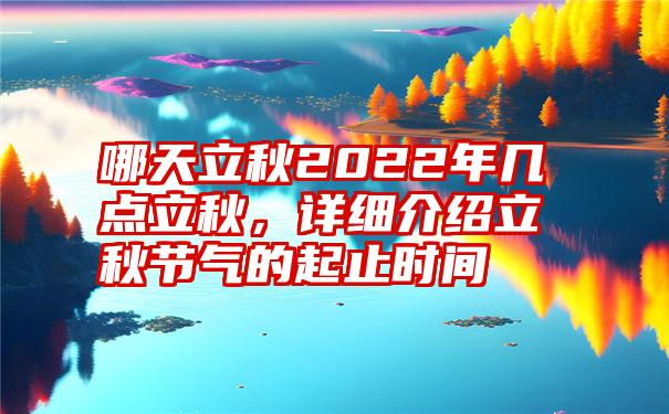 哪天立秋2022年几点立秋，详细介绍立秋节气的起止时间