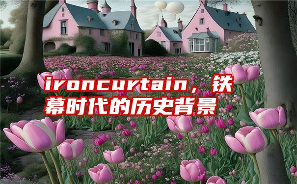 ironcurtain，铁幕时代的历史背景