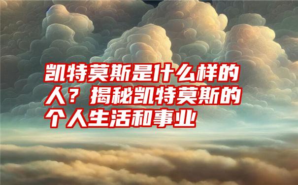 凯特莫斯是什么样的人？揭秘凯特莫斯的个人生活和事业