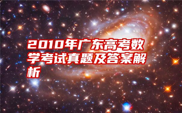 2010年广东高考数学考试真题及答案解析