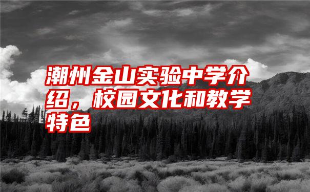 潮州金山实验中学介绍，校园文化和教学特色