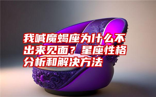 我喊魔蝎座为什么不出来见面？星座性格分析和解决方法