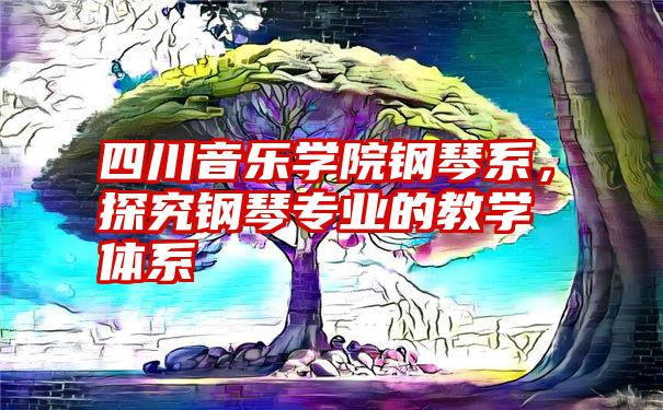 四川音乐学院钢琴系，探究钢琴专业的教学体系