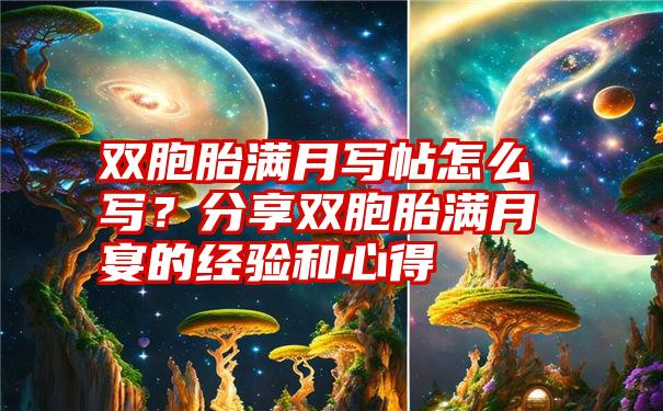 双胞胎满月写帖怎么写？分享双胞胎满月宴的经验和心得