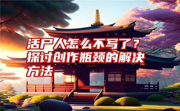 活尸人怎么不写了？探讨创作瓶颈的解决方法