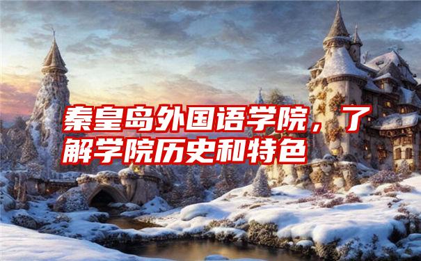 秦皇岛外国语学院,了解学院历史和特色