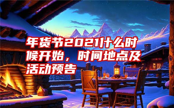 年货节2021什么时候开始，时间地点及活动预告