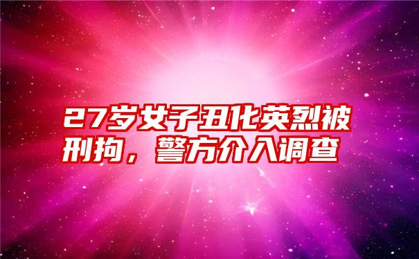 27岁女子丑化英烈被刑拘，警方介入调查