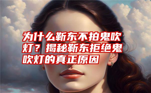 为什么靳东不拍鬼吹灯？揭秘靳东拒绝鬼吹灯的真正原因