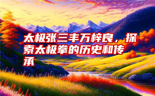 太极张三丰万梓良，探索太极拳的历史和传承