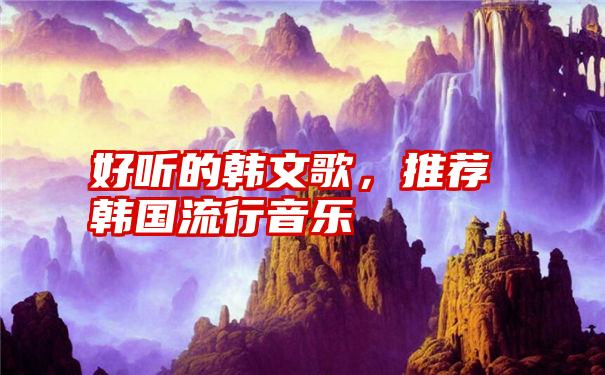 好听的韩文歌，推荐韩国流行音乐