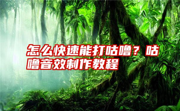 怎么快速能打咕噜？咕噜音效制作教程