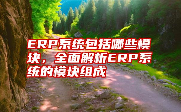 ERP系统包括哪些模块，全面解析ERP系统的模块组成