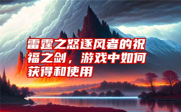 雷霆之怒逐风者的祝福之剑，游戏中如何获得和使用