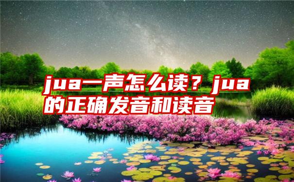 jua一声怎么读？jua的正确发音和读音