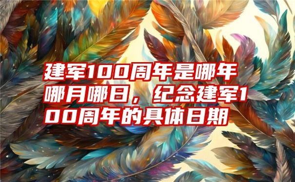 建军100周年是哪年哪月哪日，纪念建军100周年的具体日期