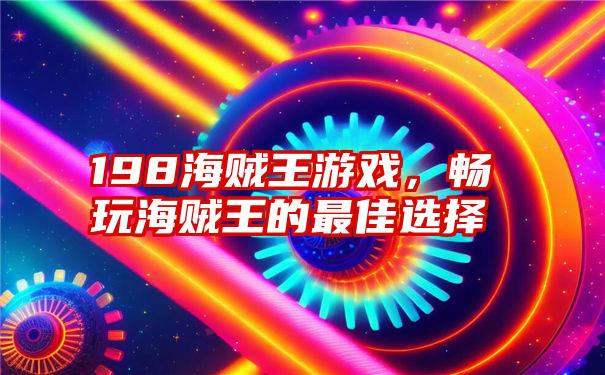 198海贼王游戏，畅玩海贼王的最佳选择