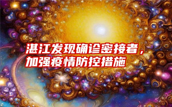 湛江发现确诊密接者，加强疫情防控措施