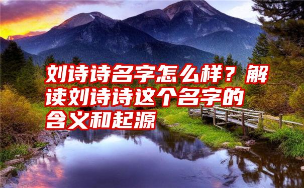 刘诗诗名字怎么样？解读刘诗诗这个名字的含义和起源