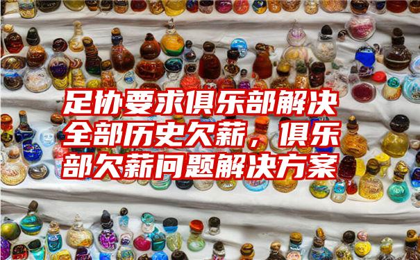 足协要求俱乐部解决全部历史欠薪，俱乐部欠薪问题解决方案